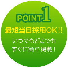 Point 1　いつでもどこでもすぐに簡単掲載！最短当日採用OK‼