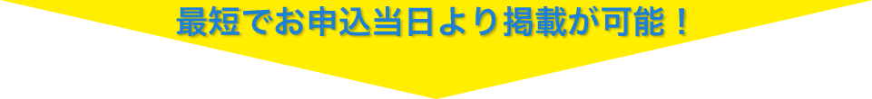 最短でお申込当日より掲載が可能！