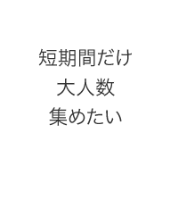 短期間だけ大人数集めたい