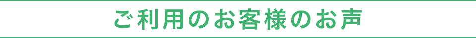 ご利用のお客様のお声