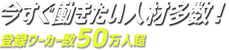 すぐ働きたい人材多数　登録ワーカー数50万人超