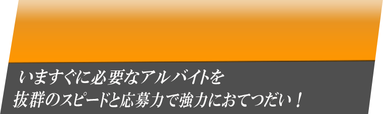 いますぐに必要なアルバイトを抜群のスピードと応募力でおてつだい！
